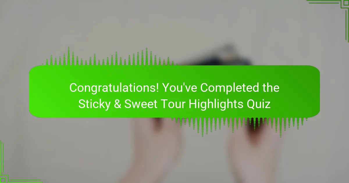 Congratulations! You've Completed the Sticky & Sweet Tour Highlights Quiz
