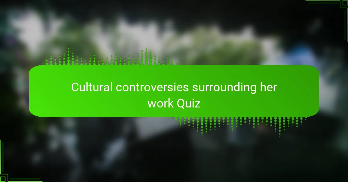 Cultural controversies surrounding her work Quiz