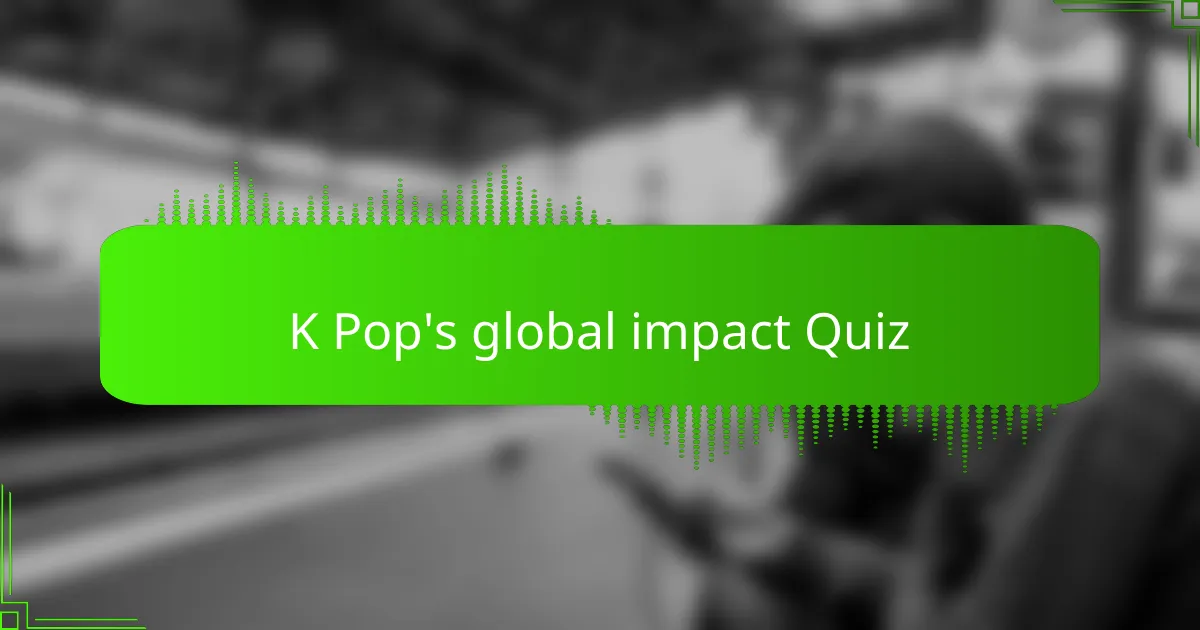 K Pop's global impact Quiz